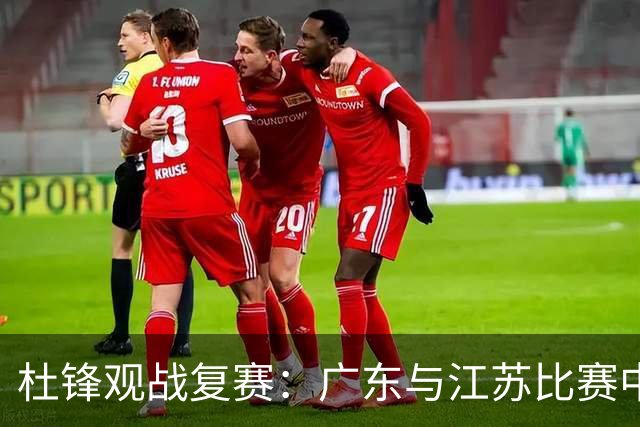 杜锋观战复赛：广东与江苏比赛中的旧识现身